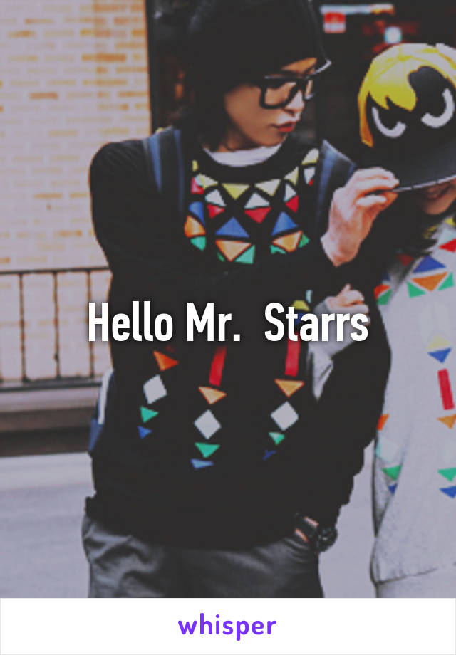 Hello Mr.  Starrs