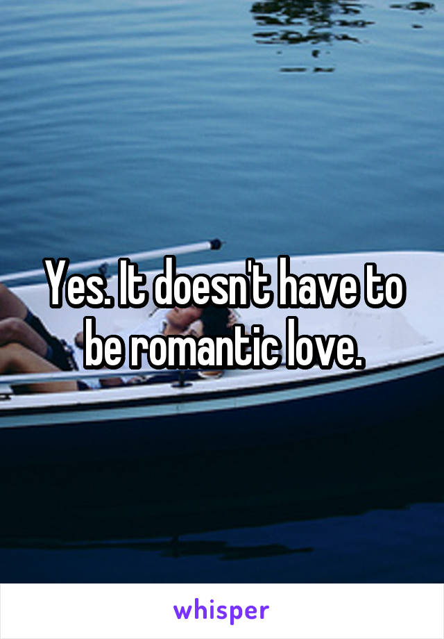 Yes. It doesn't have to be romantic love.