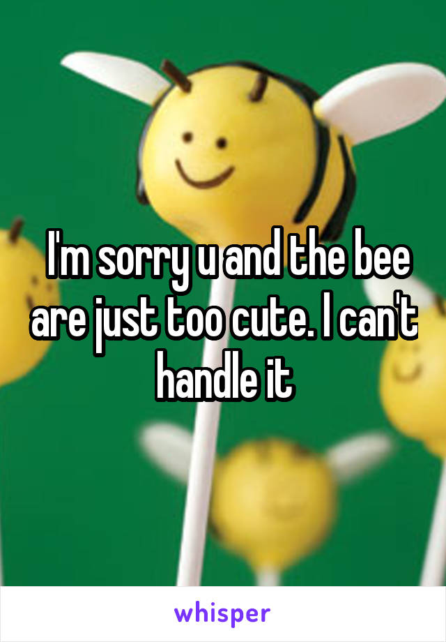  I'm sorry u and the bee are just too cute. I can't handle it