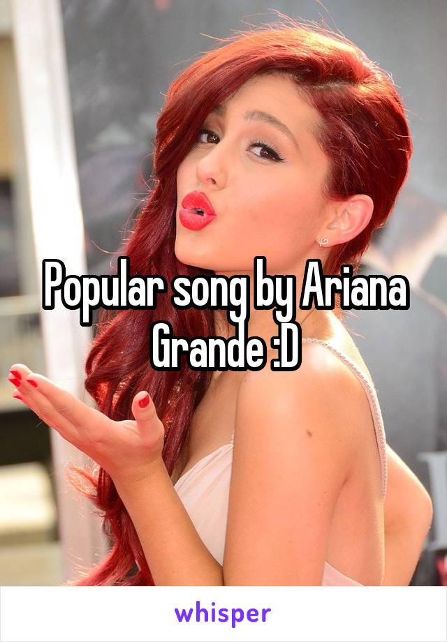 Popular song by Ariana Grande :D