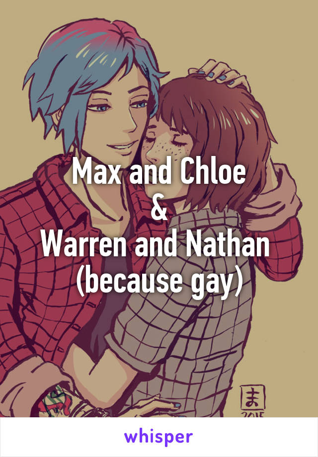 Max and Chloe
&
Warren and Nathan 
(because gay)