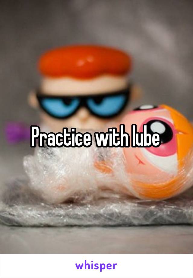Practice with lube 