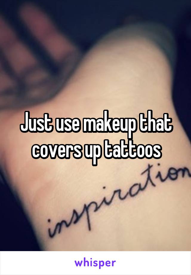 Just use makeup that covers up tattoos