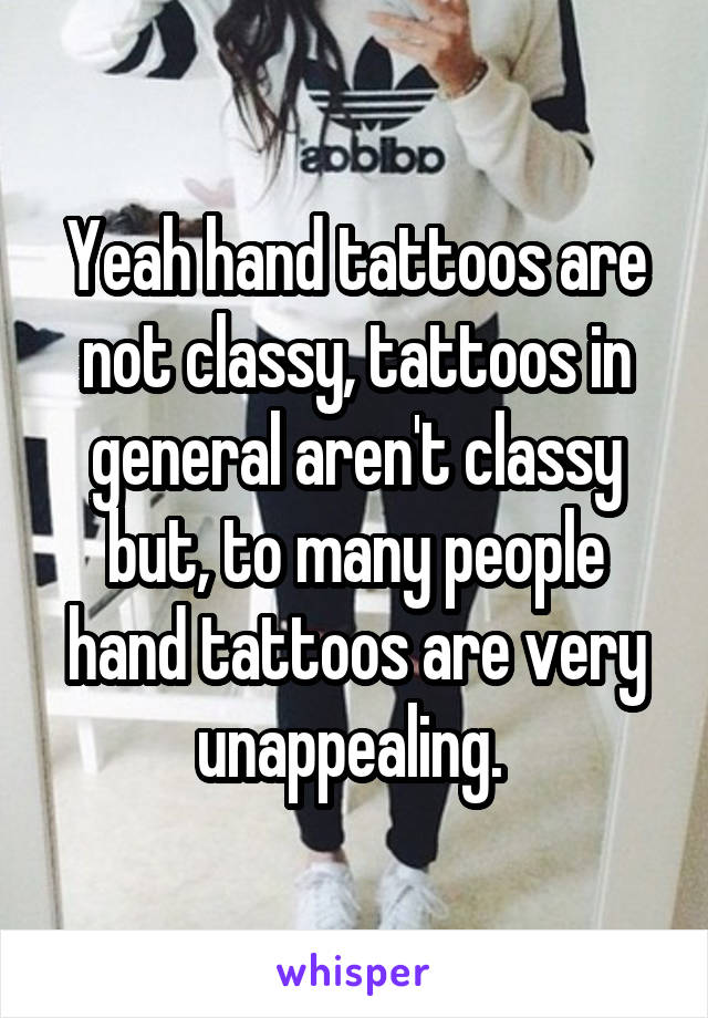 Yeah hand tattoos are not classy, tattoos in general aren't classy but, to many people hand tattoos are very unappealing. 