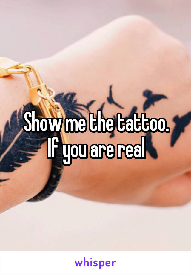 Show me the tattoo.
If you are real