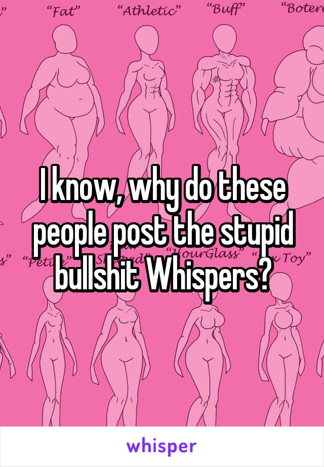 I know, why do these people post the stupid bullshit Whispers?