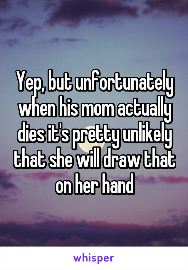 Yep, but unfortunately when his mom actually dies it's pretty unlikely that she will draw that on her hand