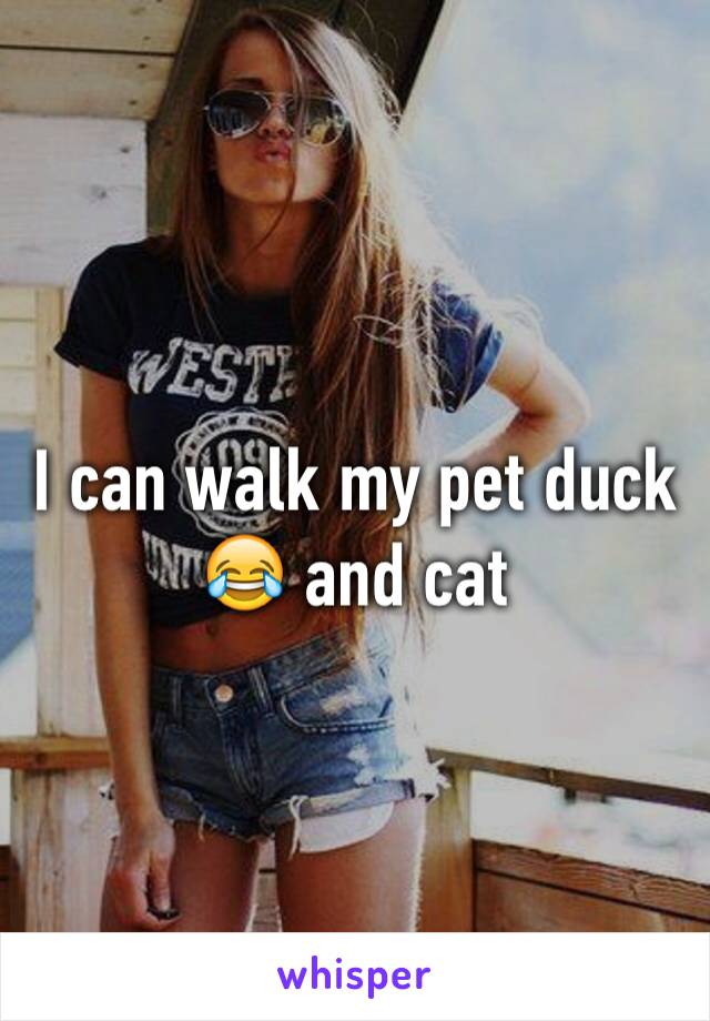 I can walk my pet duck 😂 and cat 