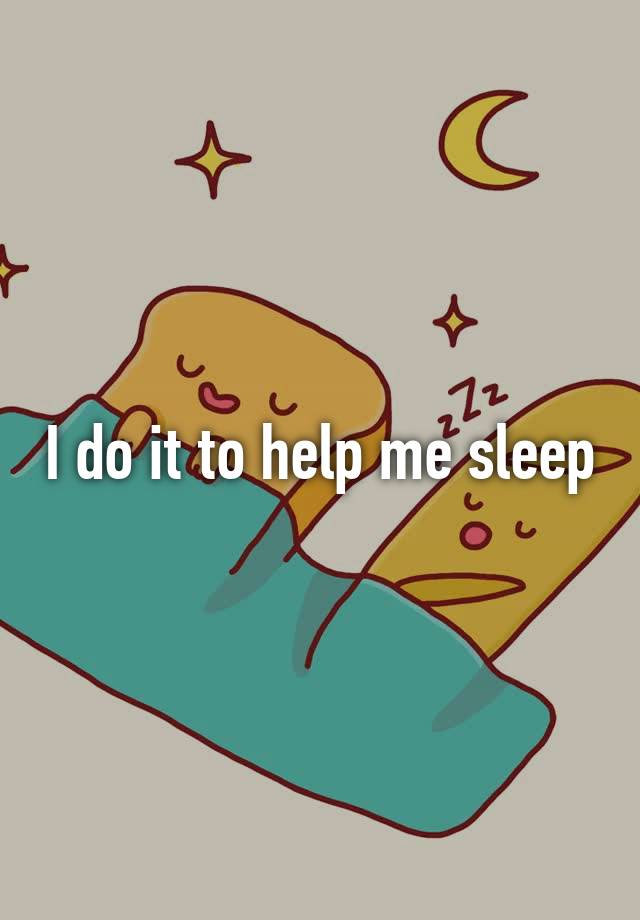 i-do-it-to-help-me-sleep