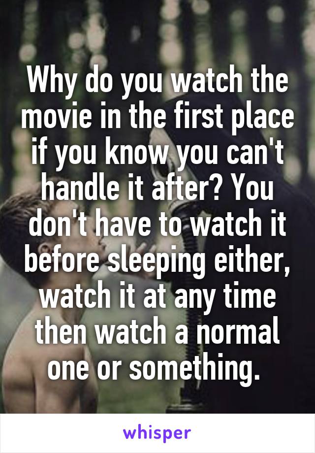 Why do you watch the movie in the first place if you know you can't handle it after? You don't have to watch it before sleeping either, watch it at any time then watch a normal one or something. 