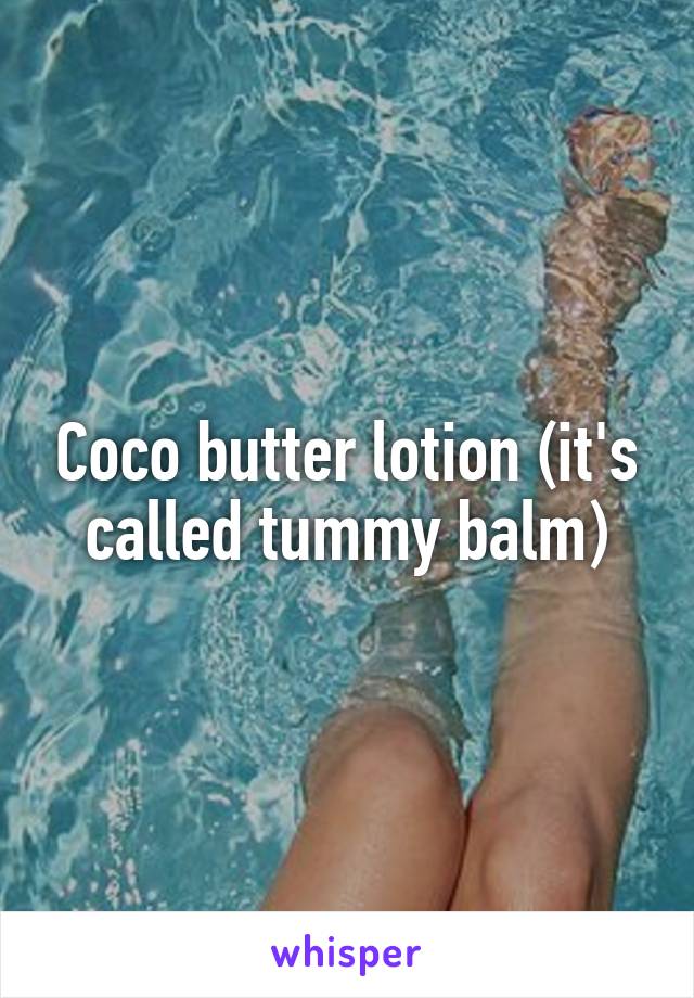 Coco butter lotion (it's called tummy balm)