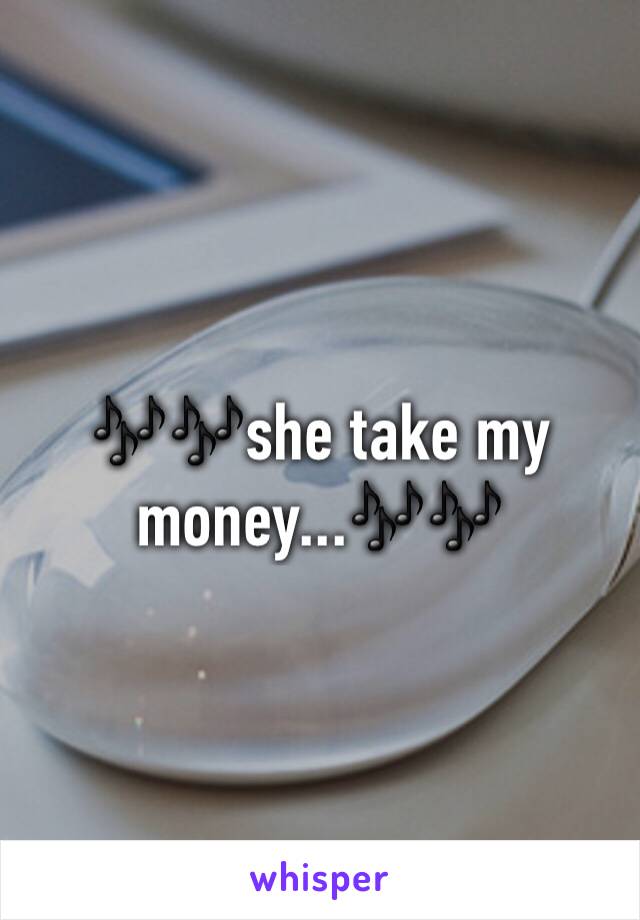 🎶🎶she take my money...🎶🎶