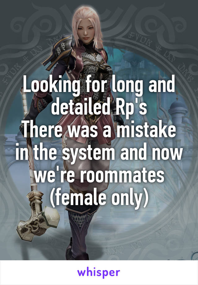 Looking for long and detailed Rp's
There was a mistake in the system and now we're roommates (female only)