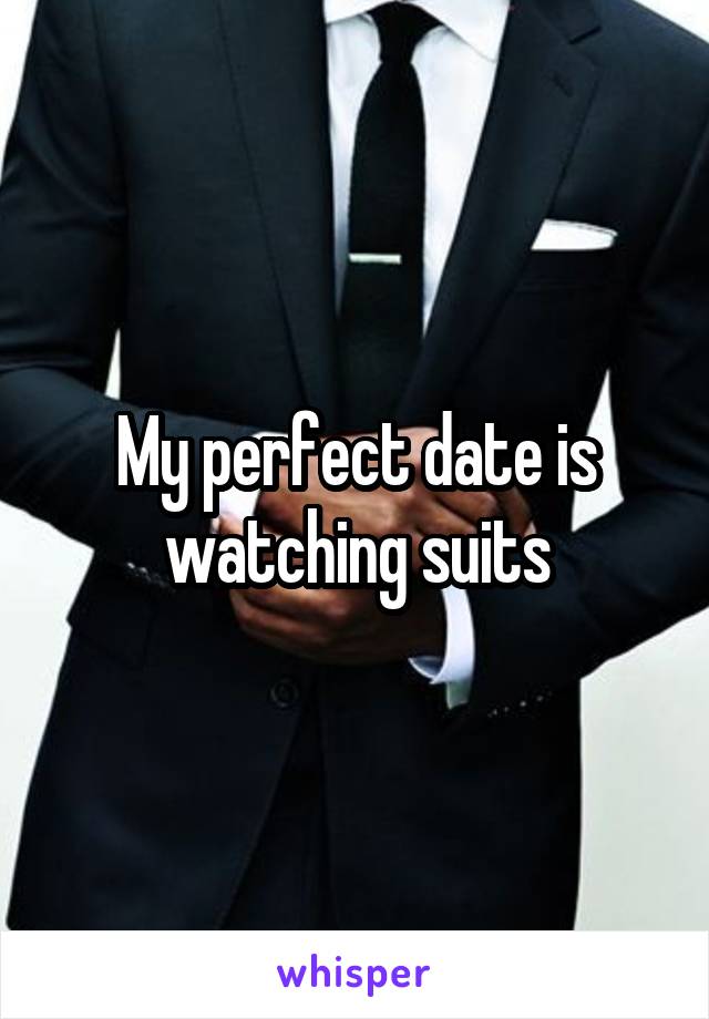 My perfect date is watching suits