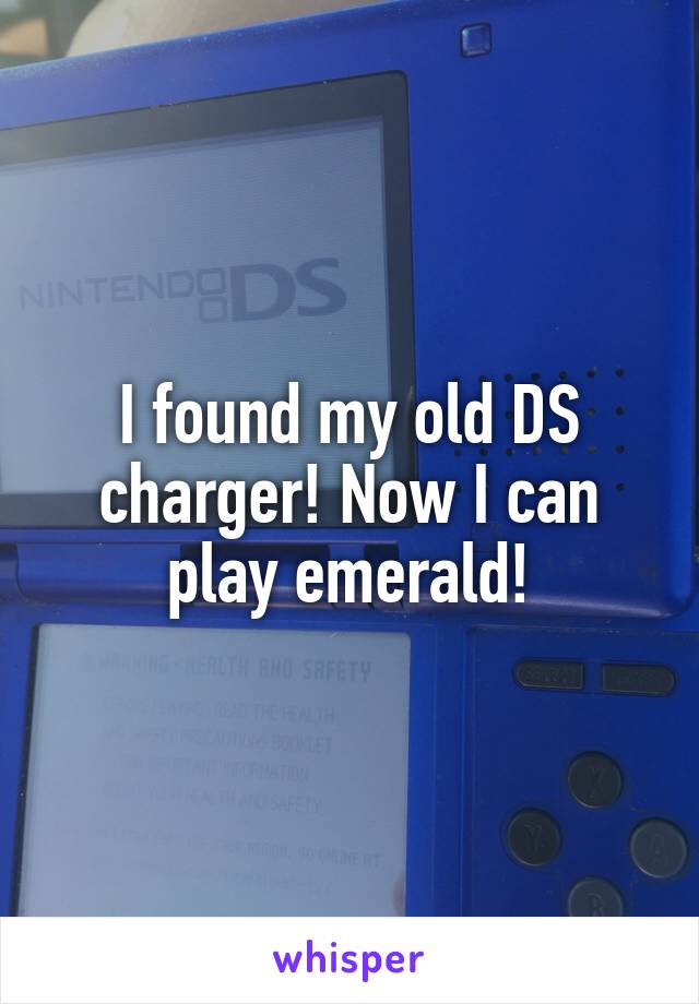 I found my old DS charger! Now I can play emerald!