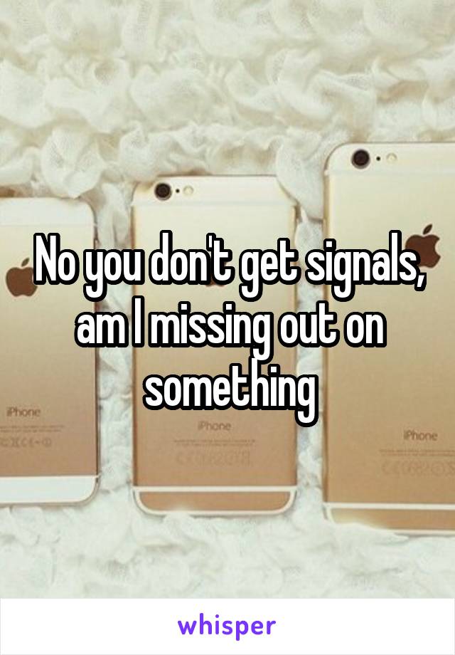 No you don't get signals, am I missing out on something