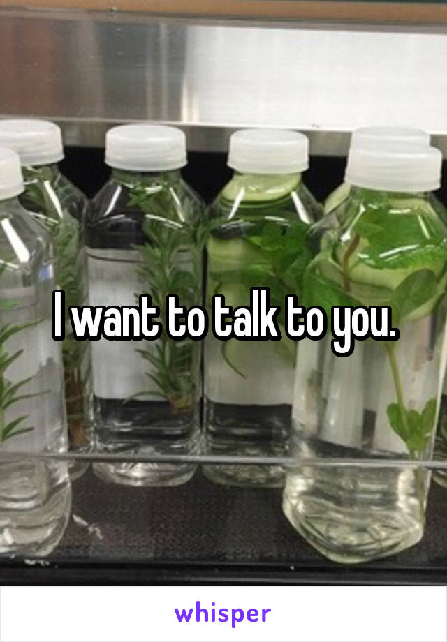 I want to talk to you.