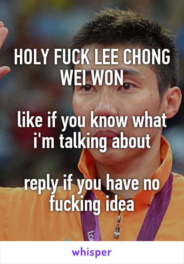 HOLY FUCK LEE CHONG WEI WON

like if you know what i'm talking about

reply if you have no fucking idea