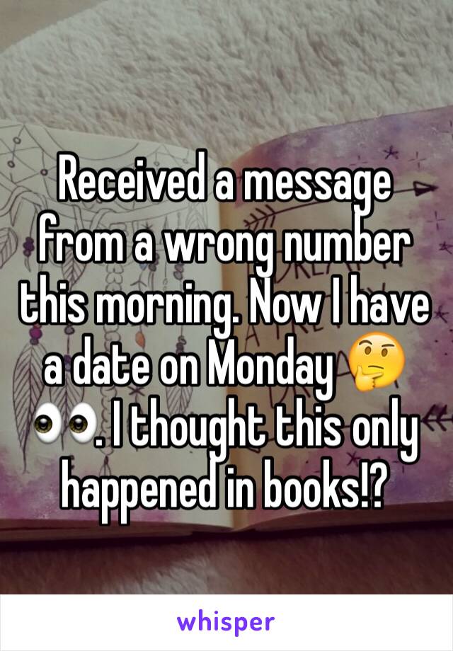 Received a message from a wrong number this morning. Now I have a date on Monday 🤔👀. I thought this only happened in books!?