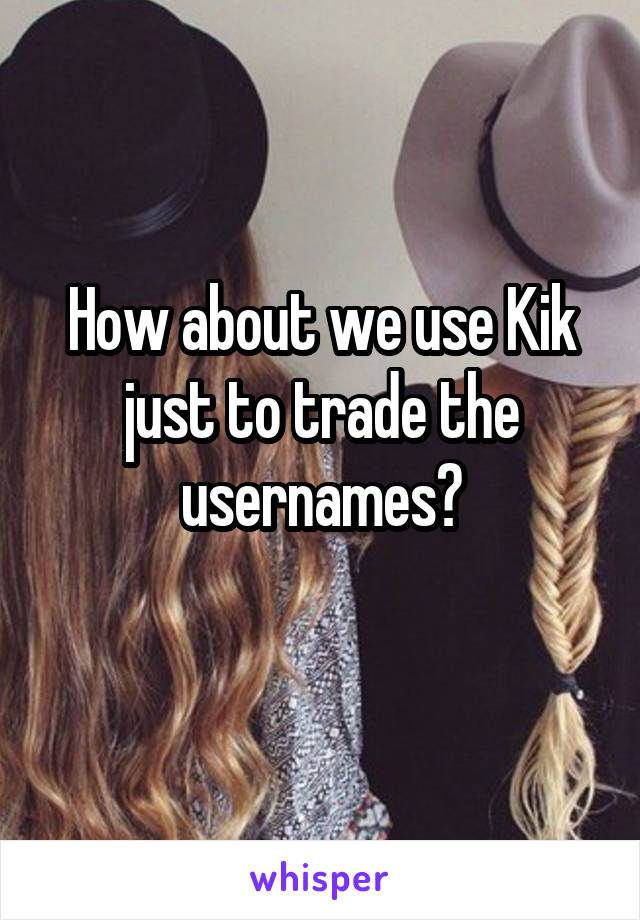 How about we use Kik just to trade the usernames?
