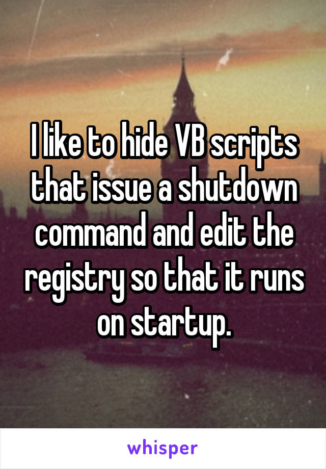 I like to hide VB scripts that issue a shutdown command and edit the registry so that it runs on startup.