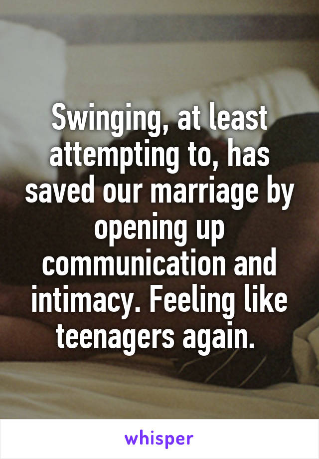 Swinging, at least attempting to, has saved our marriage by opening up communication and intimacy. Feeling like teenagers again. 