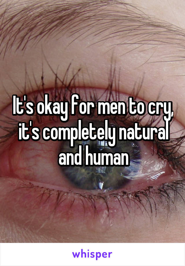 It's okay for men to cry, it's completely natural and human