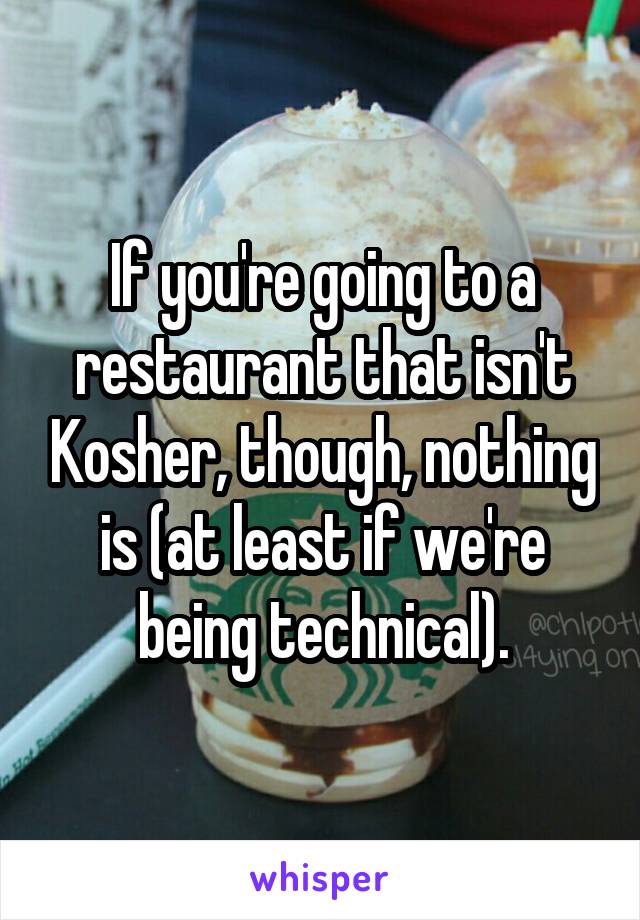 If you're going to a restaurant that isn't Kosher, though, nothing is (at least if we're being technical).