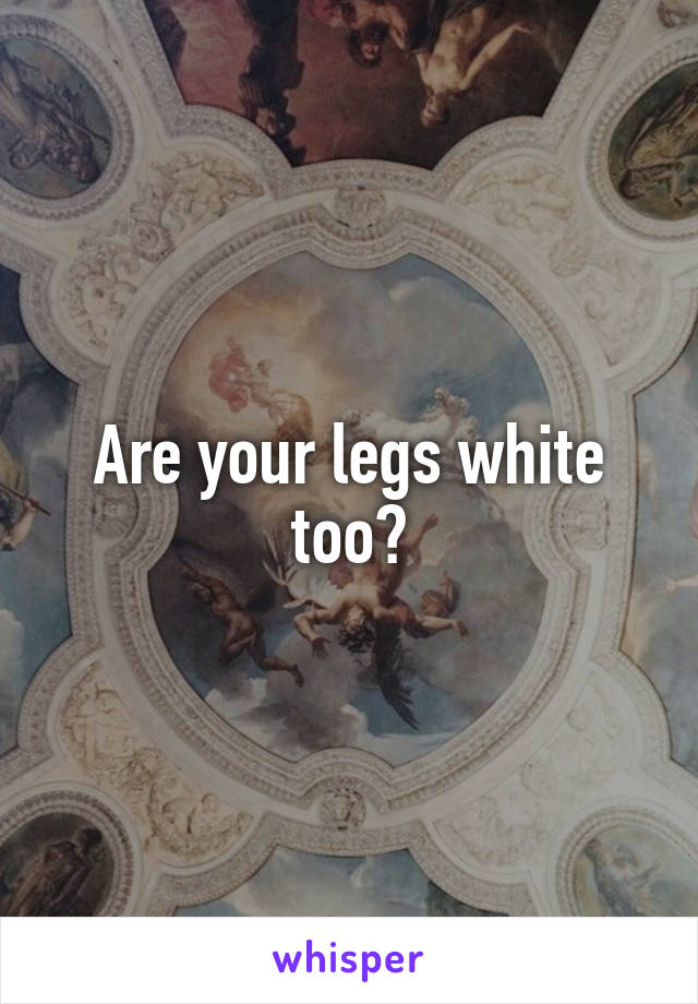 Are your legs white too?