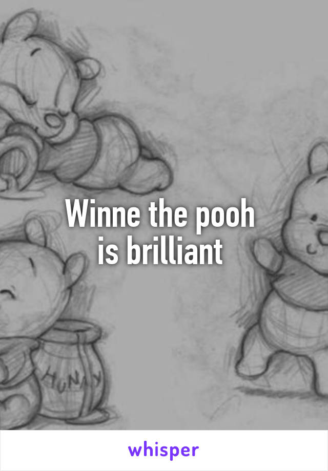 Winne the pooh 
is brilliant 