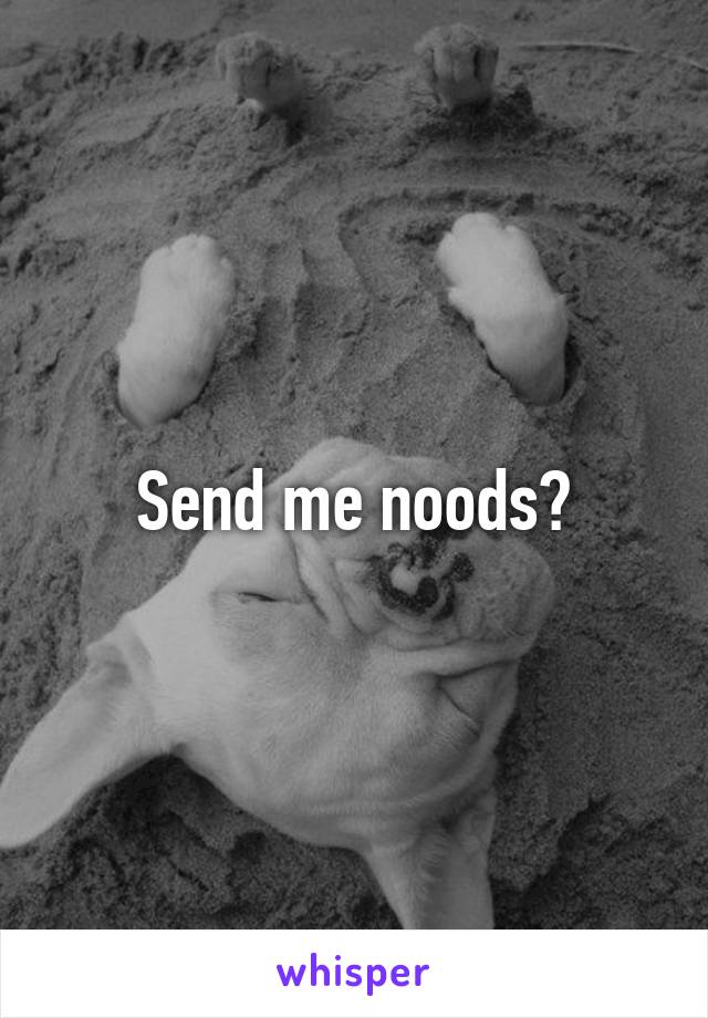 Send me noods?