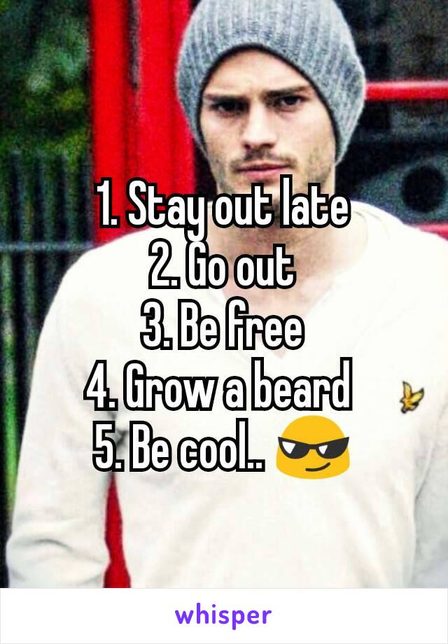 1. Stay out late
2. Go out
3. Be free
4. Grow a beard 
5. Be cool.. 😎