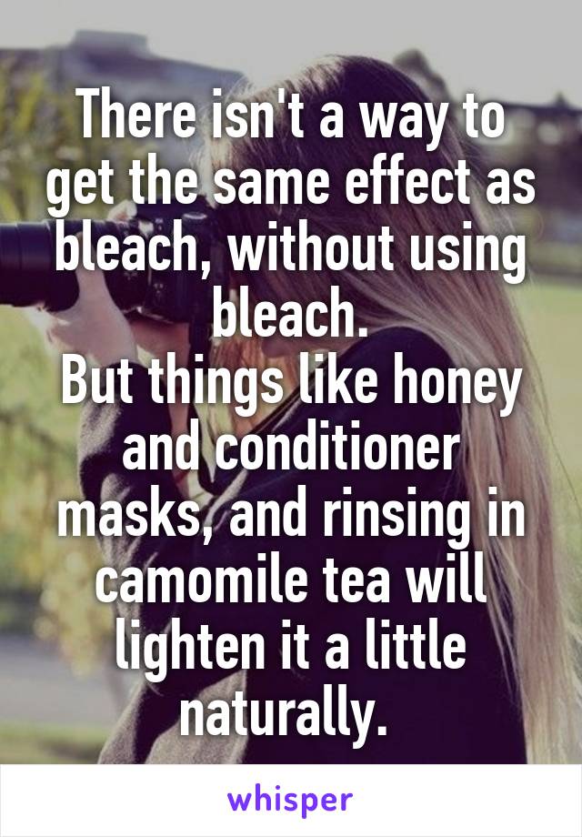 There isn't a way to get the same effect as bleach, without using bleach.
But things like honey and conditioner masks, and rinsing in camomile tea will lighten it a little naturally. 