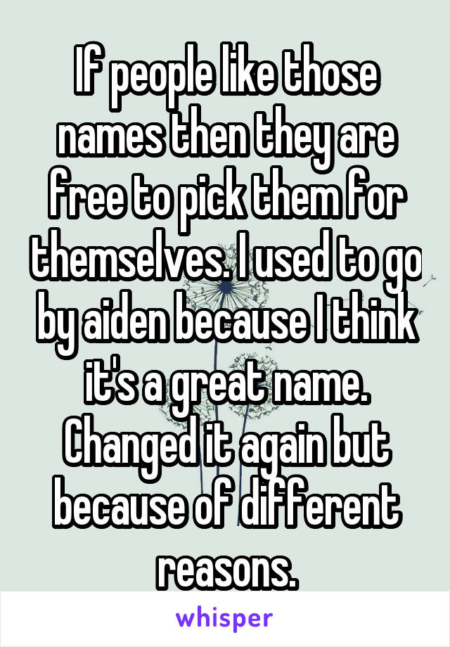 If people like those names then they are free to pick them for themselves. I used to go by aiden because I think it's a great name. Changed it again but because of different reasons.
