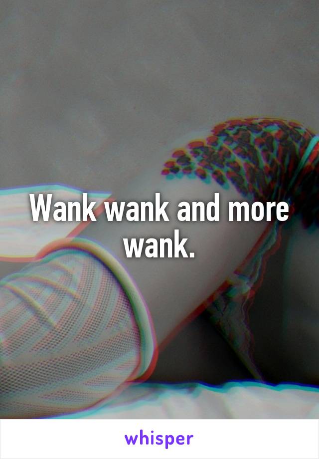 Wank wank and more wank.