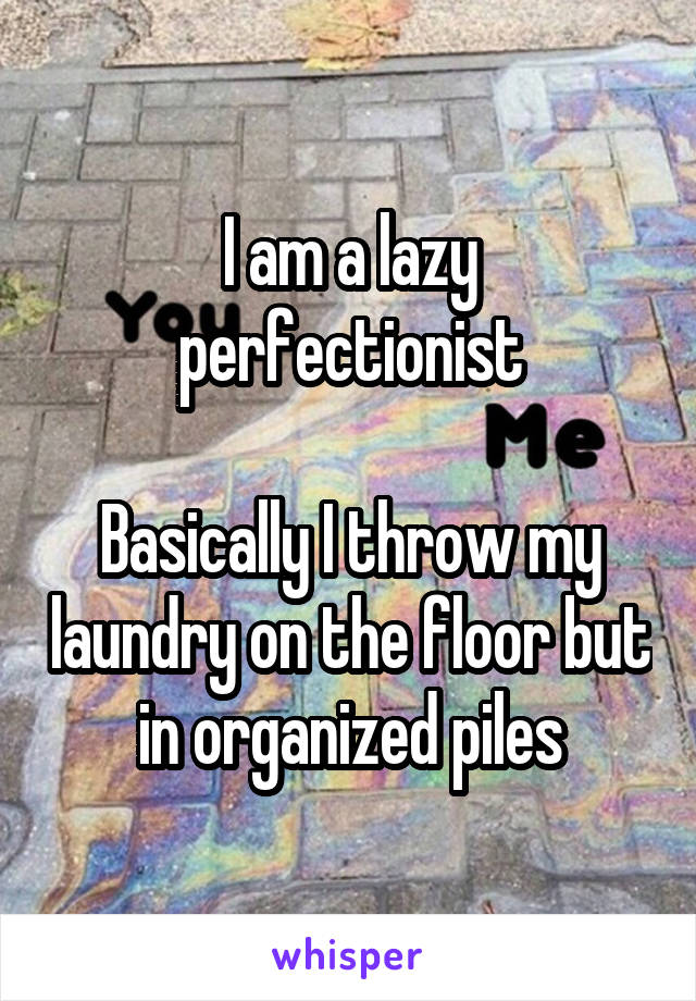 I am a lazy perfectionist

Basically I throw my laundry on the floor but in organized piles