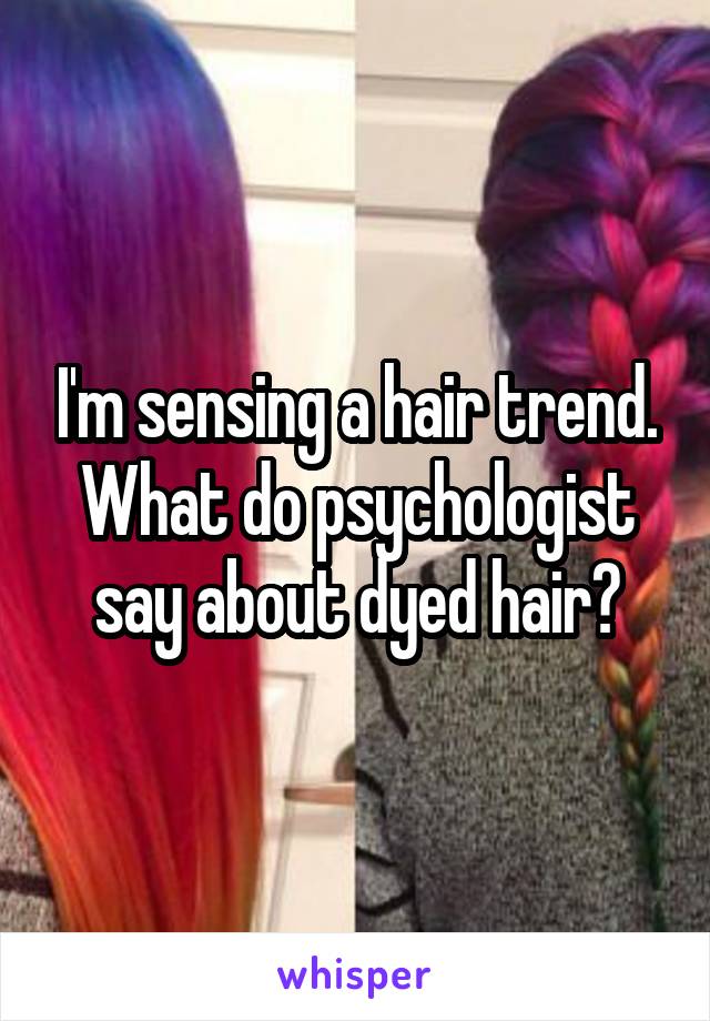 I'm sensing a hair trend. What do psychologist say about dyed hair?