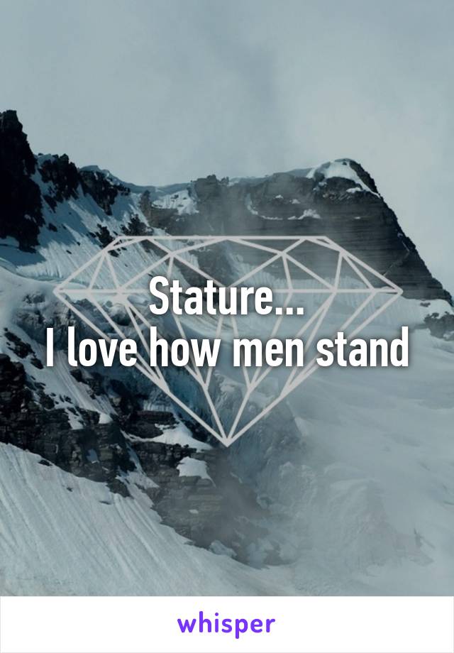 Stature...
I love how men stand