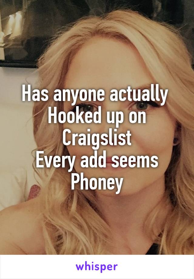 Has anyone actually 
Hooked up on Craigslist
Every add seems
Phoney