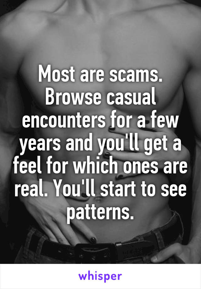 Most are scams. Browse casual encounters for a few years and you'll get a feel for which ones are real. You'll start to see patterns.