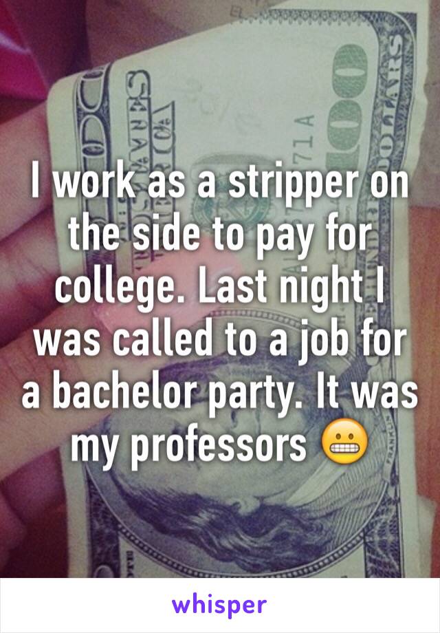 I work as a stripper on the side to pay for college. Last night I was called to a job for a bachelor party. It was my professors 😬