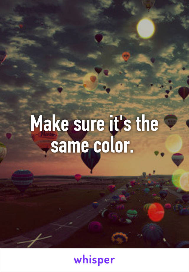 Make sure it's the same color. 