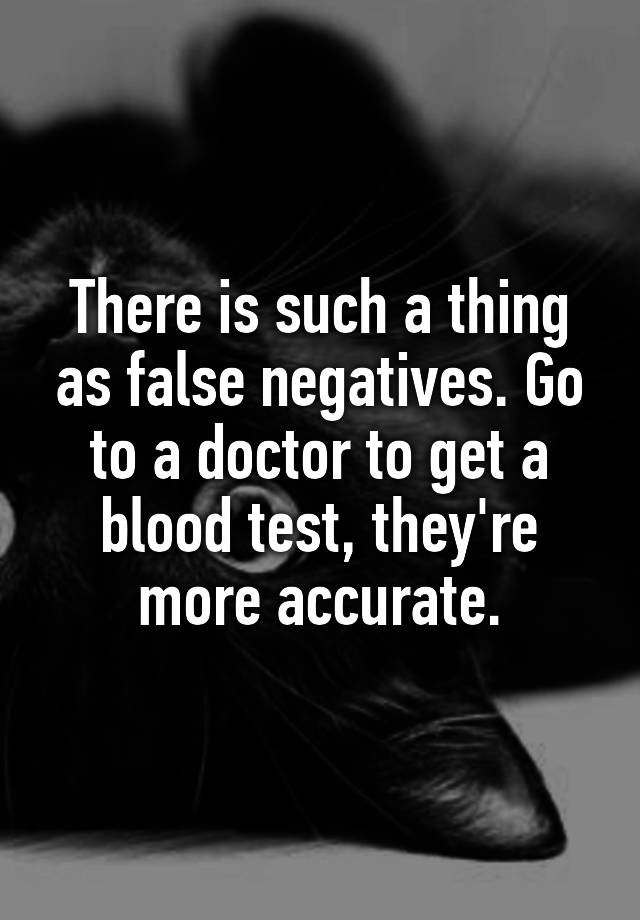 there-is-such-a-thing-as-false-negatives-go-to-a-doctor-to-get-a-blood