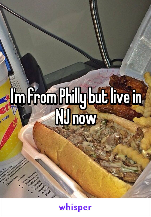 I'm from Philly but live in NJ now