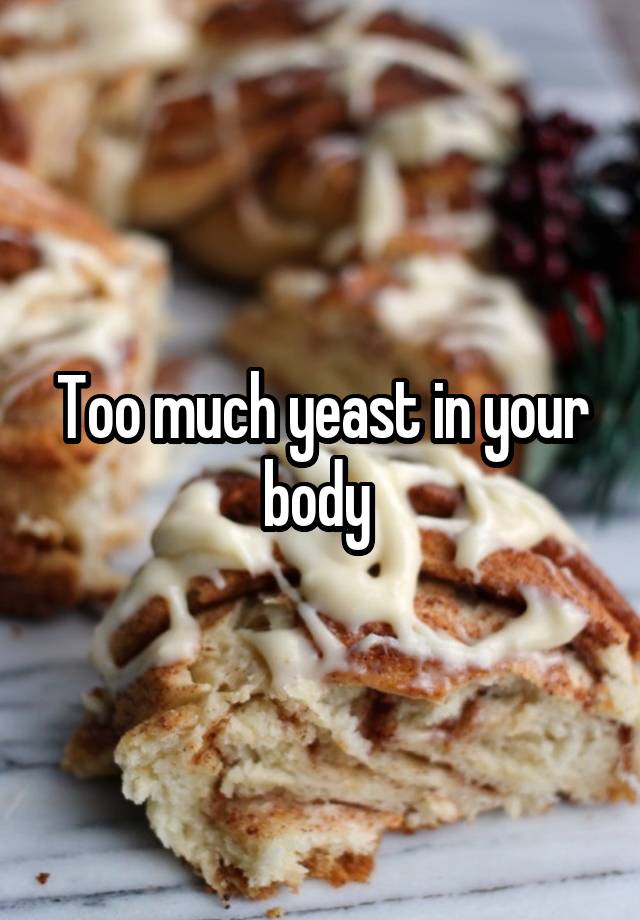 Is It Possible To Have Too Much Yeast In Your Body