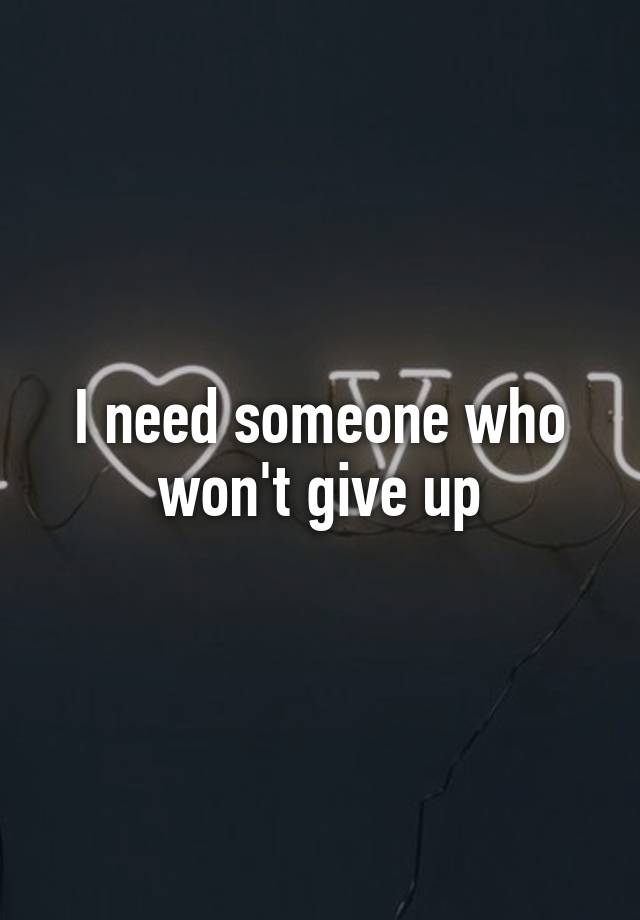 i-need-someone-who-won-t-give-up