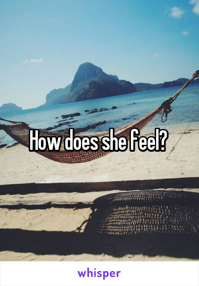 How does she feel? 
