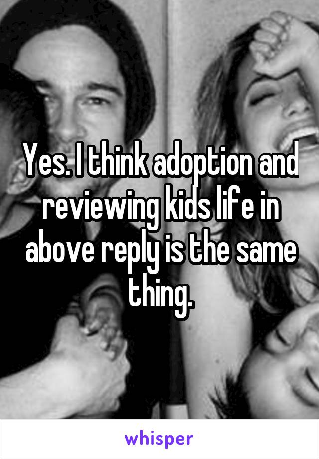 Yes. I think adoption and reviewing kids life in above reply is the same thing.