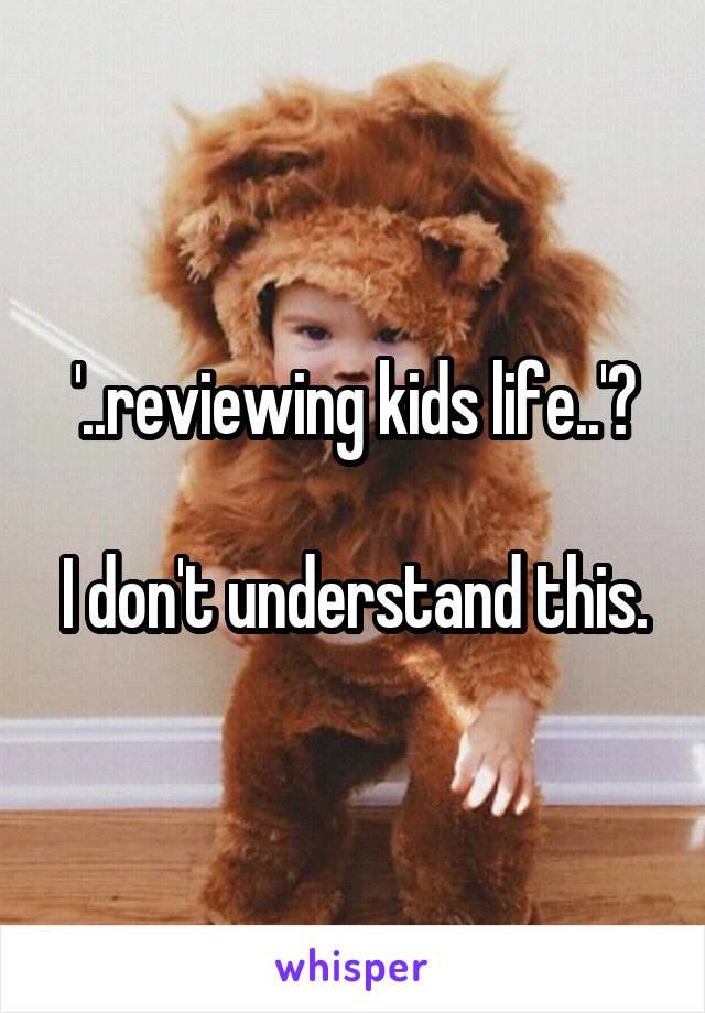 '..reviewing kids life..'?

I don't understand this.