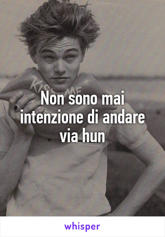 Non sono mai intenzione di andare via hun